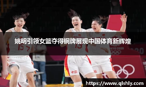 姚明引领女篮夺得铜牌展现中国体育新辉煌