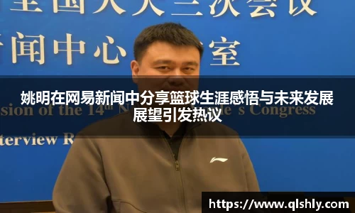姚明在网易新闻中分享篮球生涯感悟与未来发展展望引发热议