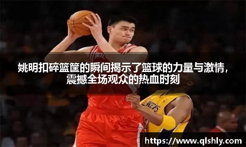 姚明扣碎篮筐的瞬间揭示了篮球的力量与激情，震撼全场观众的热血时刻