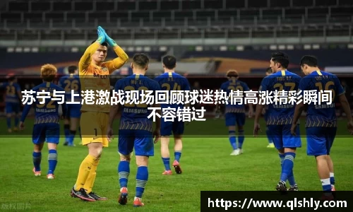 苏宁与上港激战现场回顾球迷热情高涨精彩瞬间不容错过