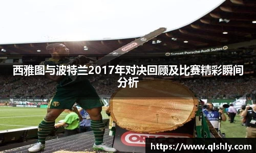 西雅图与波特兰2017年对决回顾及比赛精彩瞬间分析