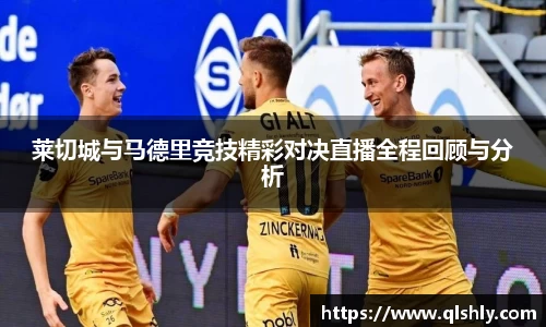 莱切城与马德里竞技精彩对决直播全程回顾与分析