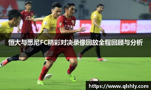 k1体育恒大与悉尼FC精彩对决录像回放全程回顾与分析