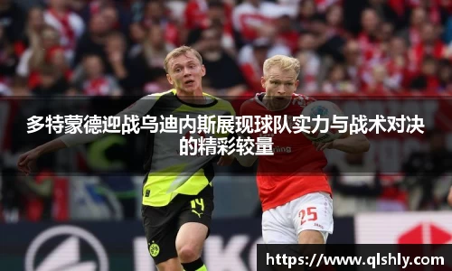 k1体育多特蒙德迎战乌迪内斯展现球队实力与战术对决的精彩较量
